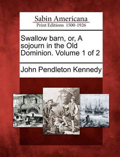Swallow Barn, Or, a Sojourn in the Old Dominion. Volume 1 of 2: (English)