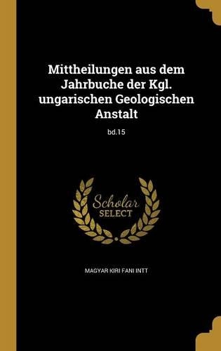 Mittheilungen Aus Dem Jahrbuche Der Kgl. Ungarischen Geologischen Anstalt; Bd.15