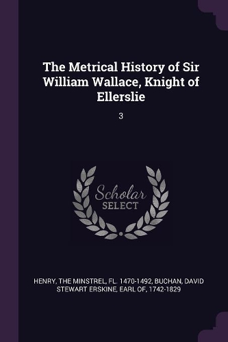 The Metrical History of Sir William Wallace, Knight of Ellerslie