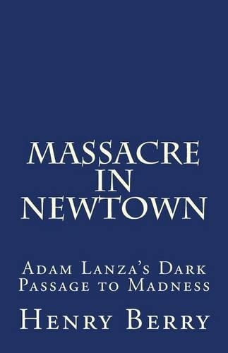 Massacre in Newtown: Adam Lanza's Dark Passage to Madness(English)
