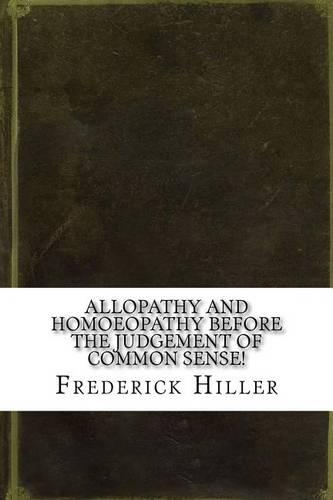 Allopathy and Homoeopathy Before the Judgement of Common Sense!