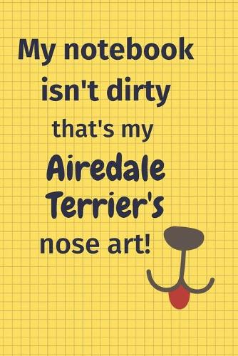 My Notebook Isn't Dirty That's my Airedale Terrier's Nose Art