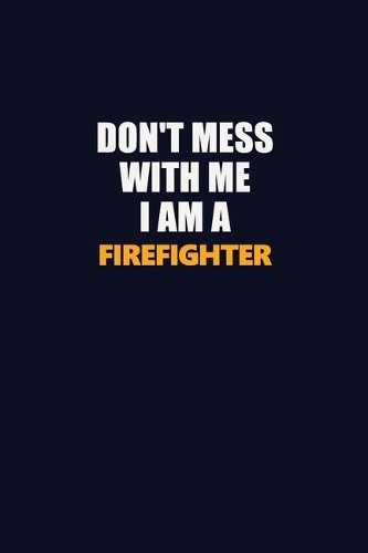 Don't Mess With Me I Am A Firefighter