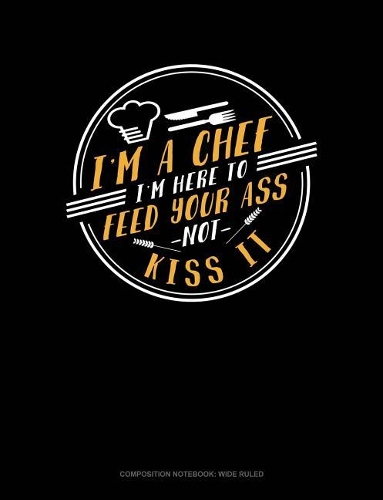 I'm a Chef I'm Here to Feed Your Ass Not Kiss