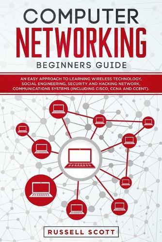 Computer Networking Beginners Guide: An Easy Approach to Learning Wireless Technology, Social Engineering, Security and Hacking Network, Communications Systems (Including CISCO, CCNA an