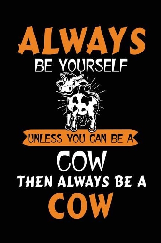 Always Be Yourself Unless You Can Be a Cow Then Always Be a Cow