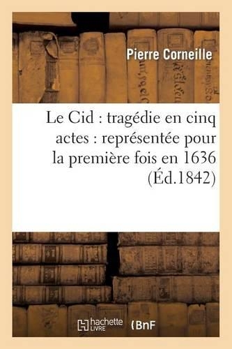 Le Cid: Tragédie En Cinq Actes: Représentée Pour La Première Fois En 1636: (Nouvelle Édition, Conforme À La Représentation)(Litterature)