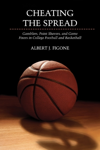 Cheating the Spread: Gamblers, Point Shavers, and Game Fixers in College Football and Basketball(Sport and Society)