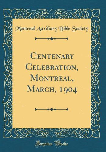 Centenary Celebration, Montreal, March, 1904 (Classic Reprint)
