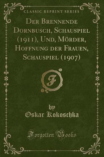 Der Brennende Dornbusch, Schauspiel (1911), Und, Mörder, Hoffnung Der Frauen, Schauspiel (1907) (Classic Reprint)
