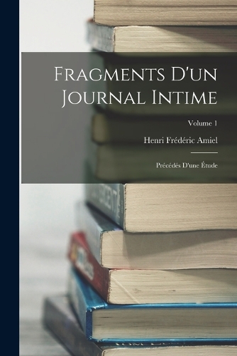 Fragments D'un Journal Intime: Précédés D'une Étude; Volume 1