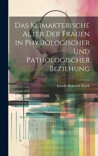 Das Klimakterische Alter Der Frauen in Physiologischer Und Pathologischer Beziehung