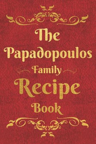The Papadopoulos Family Recipe Book: Blank Recipe Book to Write In to Keep Safe Heirloom Family and Loved Recipes