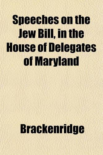 Speeches on the Jew Bill, in the House of Delegates of Maryland