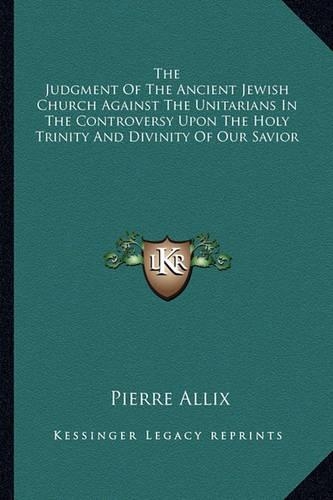The Judgment Of The Ancient Jewish Church Against The Unitarians In The Controversy Upon The Holy Trinity And Divinity Of Our Savior
