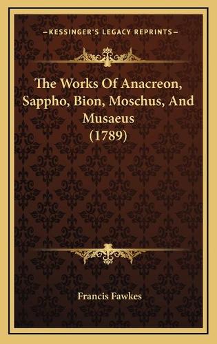 The Works Of Anacreon, Sappho, Bion, Moschus, And Musaeus (1789): (English)