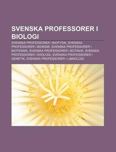 Svenska Professorer I Biologi: Svenska Professorer I Biofysik, Svenska Professorer I Biokemi, Svenska Professorer I Bioteknik(Swedish)