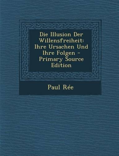 Die Illusion Der Willensfreiheit: Ihre Ursachen Und Ihre Folgen(German)