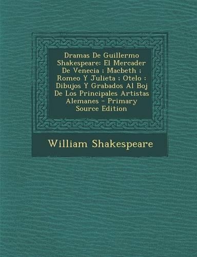 Dramas de Guillermo Shakespeare: El Mercader de Venecia; Macbeth; Romeo y Julieta; Otelo: Dibujos y Grabados Al Boj de Los Principales Artistas Alemanes - Primary Source Edition(Spanish)