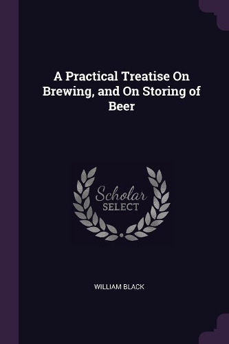 Practical Treatise On Brewing, and On Storing of Beer