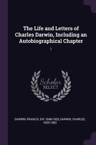 The Life and Letters of Charles Darwin, Including an Autobiographical Chapter: 1