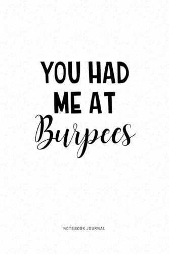 You Had Me At Burpees: A 6x9 Inch Journal Diary Notebook With A Bold Text Font Slogan On A Matte Cover and 120 Blank Lined Pages