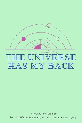 The Universe Has My Back: A reminder journal for women To take life as it comes, without too much worrying.-165 pages-6x9 inches-