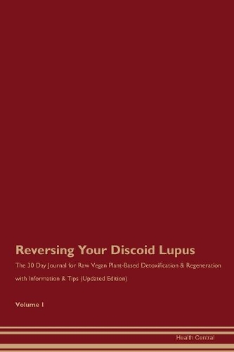 Reversing Your Discoid Lupus: The 30 Day Journal for Raw Vegan Plant-Based Detoxification & Regeneration with Information & Tips (Updated Edition) Volume 1
