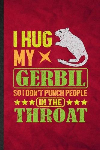 I Hug My Gerbil So I Don't Punch People in the Throat