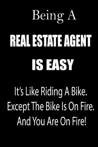 Being a Real Estate Agent Is Easy: It's Like Riding a Bike. Except the Bike Is on Fire. and You Are on Fire! Blank Line Journal