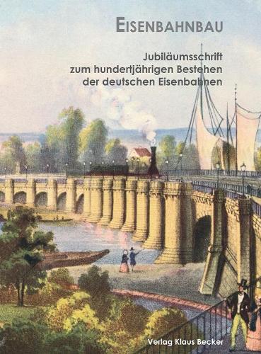 Eisenbahnbau: Neuherausgabe aus der Jubiläumsschrift zum hundertjährigen Bestehen der deutschen Eisenbahnen