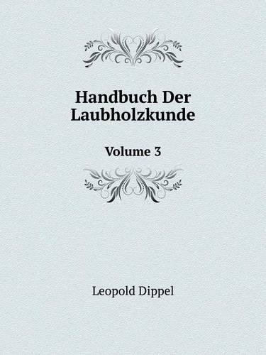 Handbuch Der Laubholzkunde Volume 3
