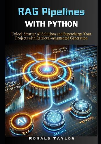 RAG Pipelines with Python: Unlock Smarter AI Solutions and Supercharge Your Projects with Retrieval-Augmented Generation(The AI Architect's Guide: Graph-Based Retrieval, AI Agents, and Advanced Generative AI)