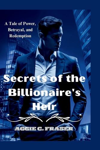 Secrets of the Billionaire's Heir: A Tale of Power, Betrayal, and Redemption
