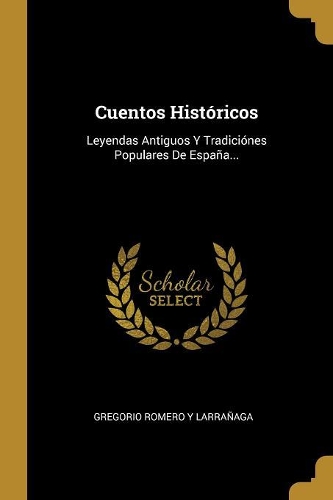 Cuentos Históricos: Leyendas Antiguos Y Tradiciónes Populares De España...