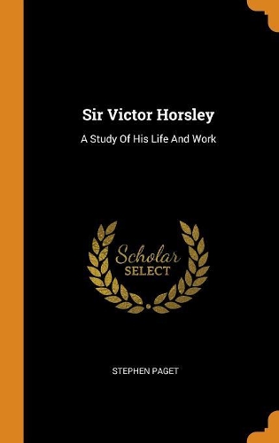 Sir Victor Horsley: A Study of His Life and Work