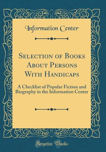 Selection of Books About Persons With Handicaps: A Checklist of Popular Fiction and Biography in the Information Center (Classic Reprint)