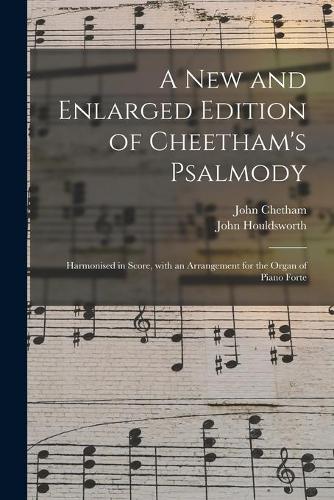 A New and Enlarged Edition of Cheetham's Psalmody: Harmonised in Score, With an Arrangement for the Organ of Piano Forte