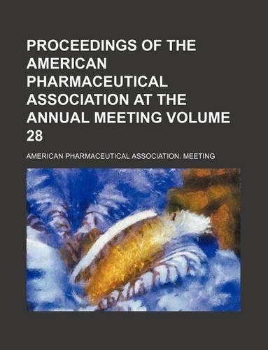 Proceedings of the American Pharmaceutical Association at the Annual Meeting Volume 28