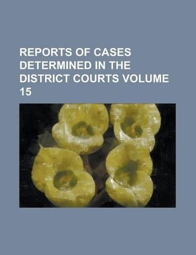 Reports of Cases Determined in the District Courts Volume 15