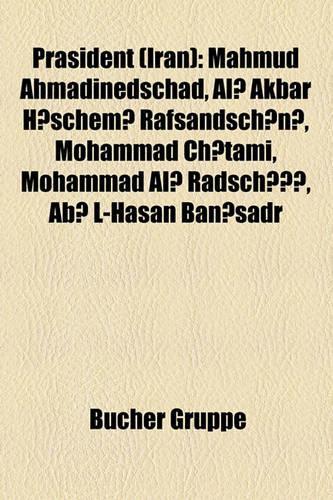 Prasident (Iran): Mahmud Ahmadinedschad, Al Akbar H Schem Rafsandsch N, Mohammad Ch Tami, Mohammad Al Radsch, AB L-Hasan Ban Sadr(German)