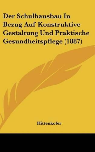 Der Schulhausbau in Bezug Auf Konstruktive Gestaltung Und Praktische Gesundheitspflege (1887)