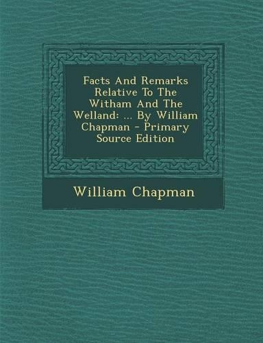 Facts and Remarks Relative to the Witham and the Welland: ... by William Chapman - Primary Source Edition(English)