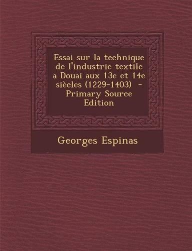 Essai Sur La Technique de L'Industrie Textile a Douai Aux 13e Et 14e Siecles (1229-1403)