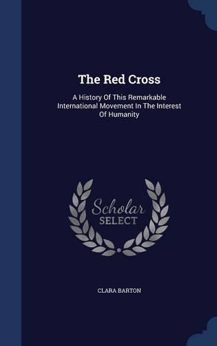 The Red Cross: A History of This Remarkable International Movement in the Interest of Humanity