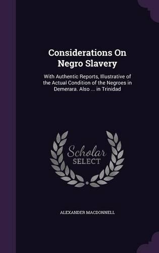 Considerations on Negro Slavery: With Authentic Reports, Illustrative of the Actual Condition of the Negroes in Demerara. Also ... in Trinidad(English)
