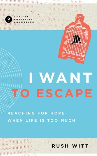 I Want to Escape: Reaching for Hope When Life Is Too Much(Ask the Christian Counselor)