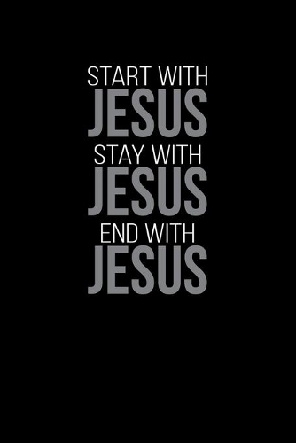 Start With Jesus Stay With Jesus End With Jesus: Portable Christian Journal: 6"x9" Journal Notebook with Christian Quote: Inspirational Gifts for Religious Men & Women (Christian Journal)