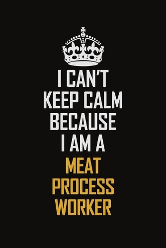 I Can't Keep Calm Because I Am A Meat Process Worker