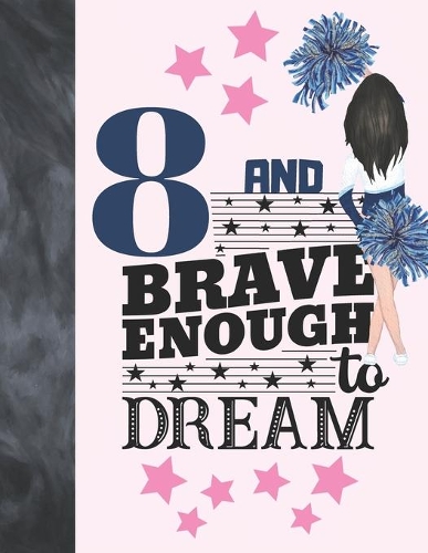 8 And Brave Enough To Dream: Cheerleading Gift For Girls 8 Years Old - Cheerleader Writing Journal To Doodle And Write In - Blank Lined Journaling Diary For Kids
